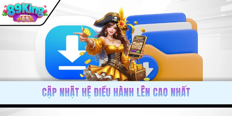 Cập nhật hệ điều hành lên cao nhất