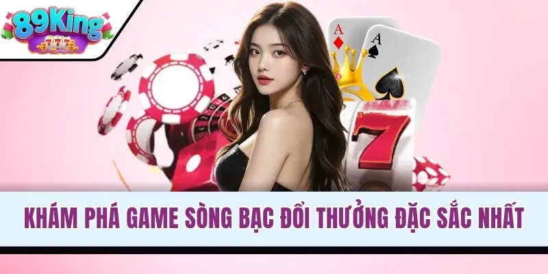 Khám phá game sòng bạc đổi thưởng đặc sắc nhất