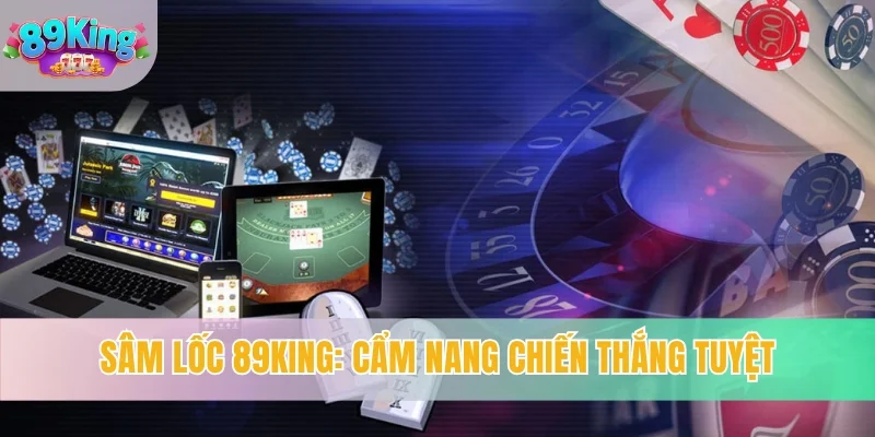 Sâm Lốc 89KING - Cẩm Nang Chiến Thắng Lớn Từ Chuyên Gia